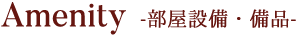 Amenity -部屋設備・備品-